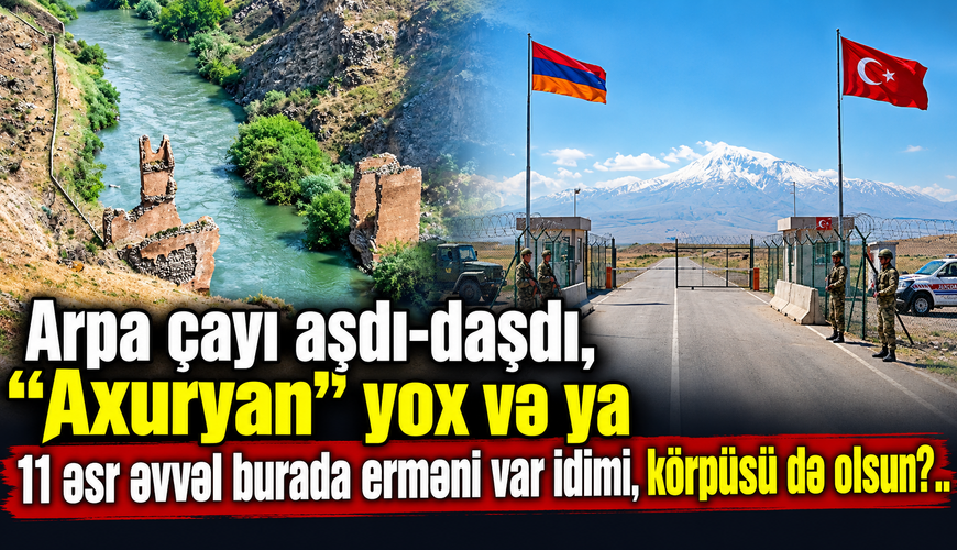 Arpa çayı aşdı-daşdı, “Axuryan” yox! Və ya 11 əsr əvvəl burada erməni var idimi, körpüsü də olsun?..